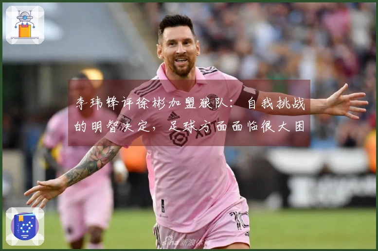 李玮锋评徐彬加盟狼队：自我挑战的明智决定，足球方面面临很大困难