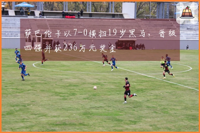 萨巴伦卡以7-0横扫19岁黑马，晋级四强并获236万元奖金