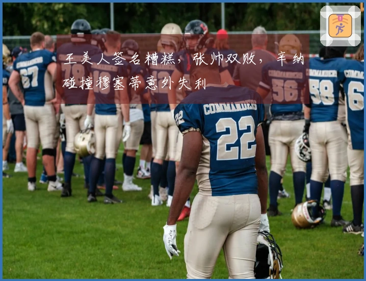 王美人签名糟糕，张帅双败，辛纳碰撞穆塞蒂意外失利