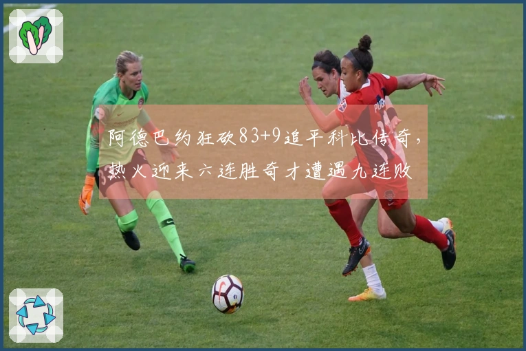 阿德巴约狂砍83+9追平科比传奇,热火迎来六连胜奇才遭遇九连败