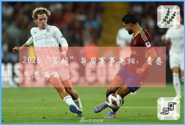 2026“苏超”每周赛事亮相，青春气息满满