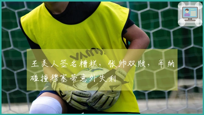 王美人签名糟糕，张帅双败，辛纳碰撞穆塞蒂意外失利
