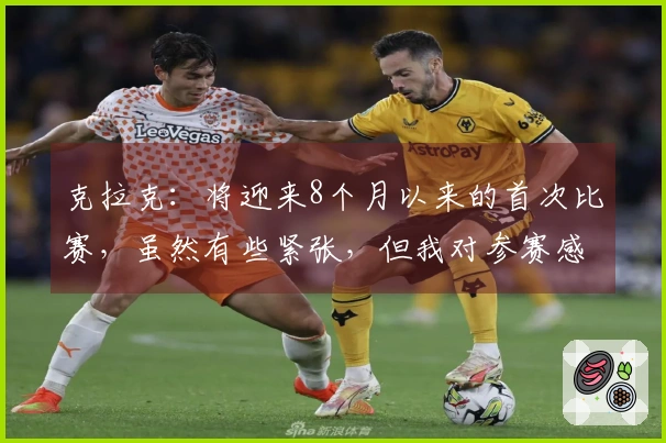 克拉克：将迎来8个月以来的首次比赛，虽然有些紧张，但我对参赛感到无比兴奋