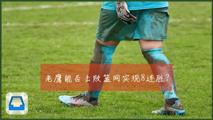 老鹰能否击败篮网实现8连胜？