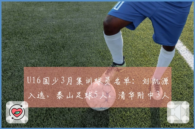 U16国少3月集训球员名单：刘凯源入选，泰山足球5人，清华附中3人